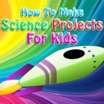 Welcome to How To Make Science Projects For Kids - www.HowToMakeScienceProjectsForKids.com